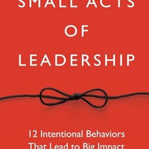 Small Acts of Leadership: 12 Intentional Behaviors That Lead to Big Impact 1st Edition by G. Shawn Hunter (Author)